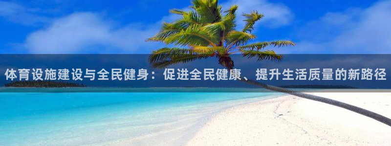 意昂体育4注册：体育设施建设与全民健身：促进全民健康