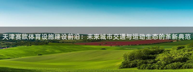 意昂4娱乐网站：天津赛欧体育设施建设前沿：未来城市交