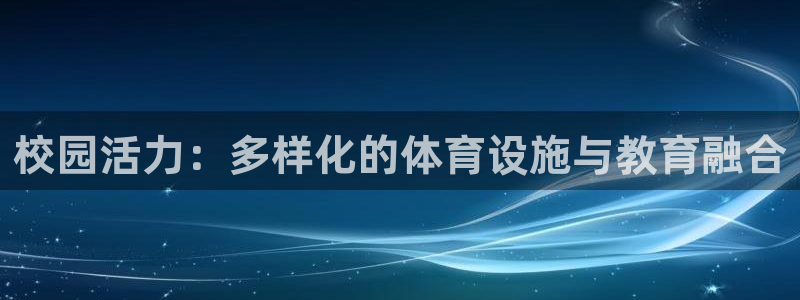 意昂体育4招商：校园活力：多样化的体育设施与教育融合