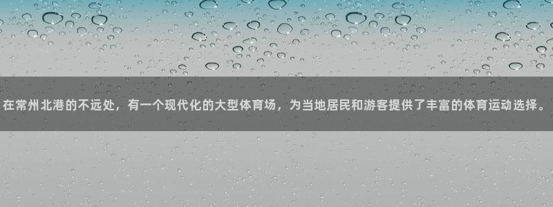 意昂体育4平台是正规平台吗安全吗：在常州北港的不远处