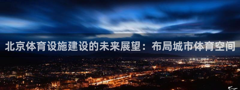 意昂体育4招商电话地址查询：北京体育设施建设的未来展