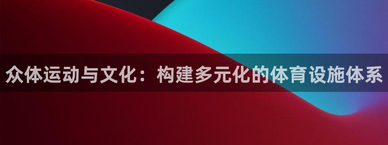 意昂体育4开户：众体运动与文化：构建多元化的体育设施