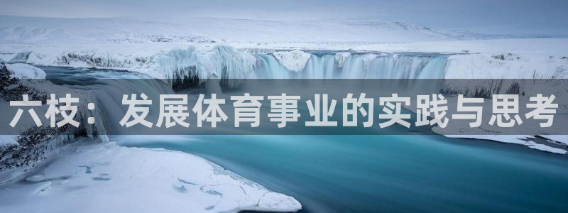 意昂4开户：六枝：发展体育事业的实践与思考