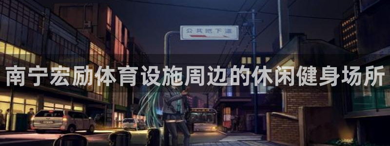意昂4集团官网首页：南宁宏励体育设施周边的休闲健身场