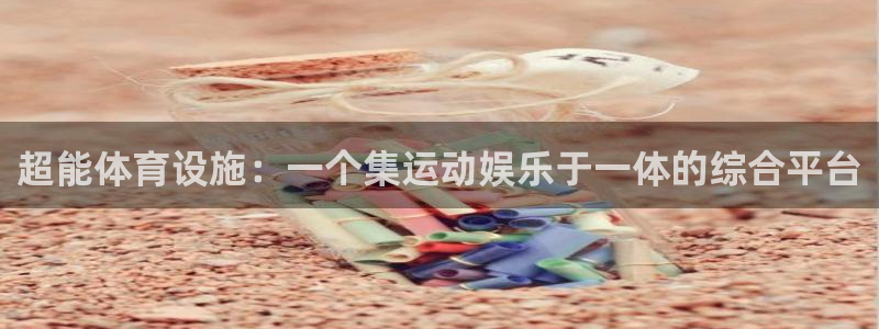 意昂4娱乐网站：超能体育设施：一个集运动娱乐于一体的