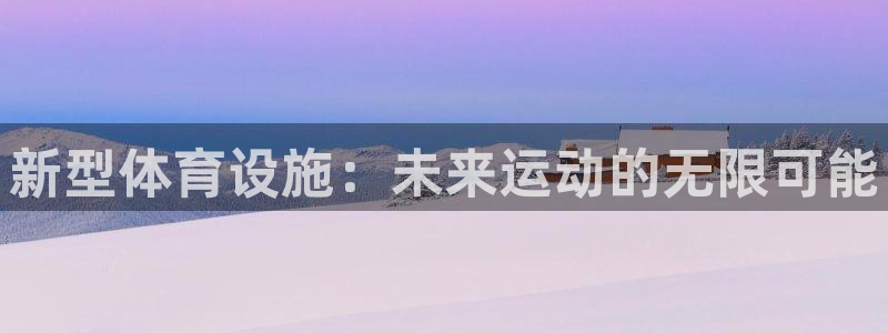意昂体育4招商电话是多少：新型体育设施：未来运动的无