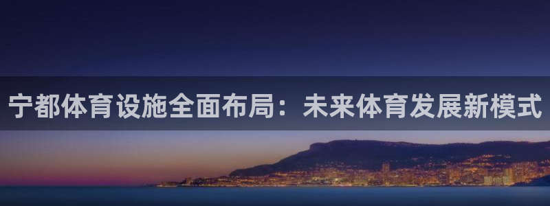意昂体育4招商电话号码：宁都体育设施全面布局：未来体