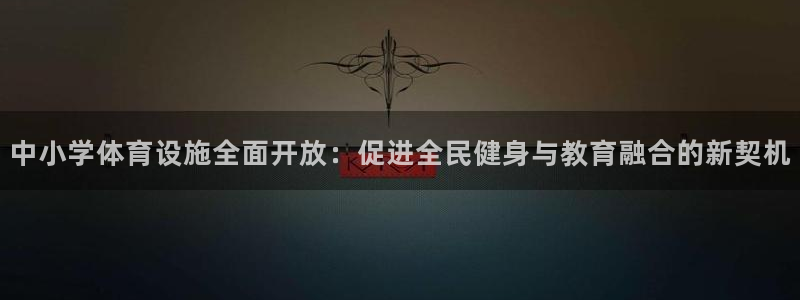 意昂体育4招商电话是多少：中小学体育设施全面开放：促
