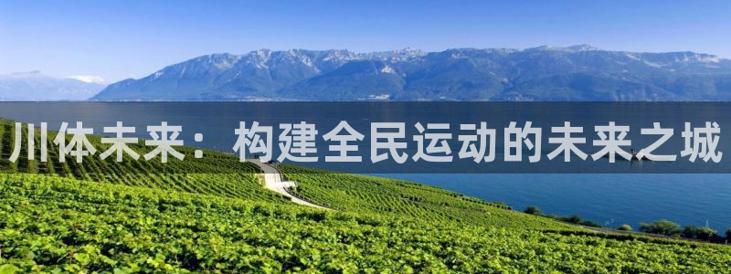 意昂4官方：川体未来：构建全民运动的未来之城