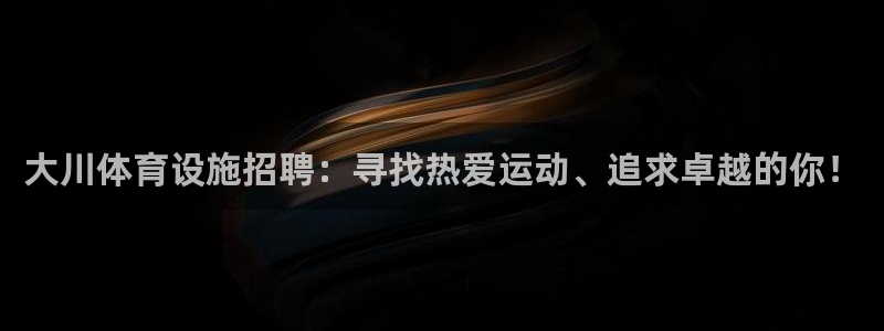 意昂4集团官网首页网址：大川体育设施招聘：寻找热爱运