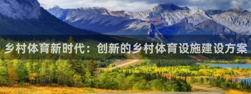 意昂4娱乐下载：乡村体育新时代：创新的乡村体育设施建