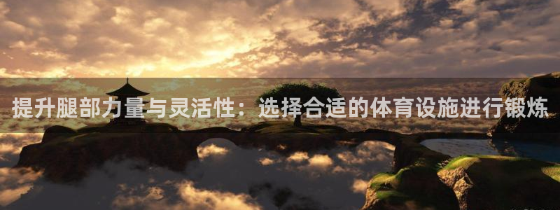 意昂体育4官方客服电话：提升腿部力量与灵活性：选择合