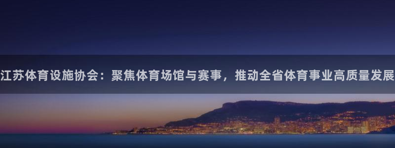 注册意昂4：江苏体育设施协会：聚焦体育场馆与赛事，推