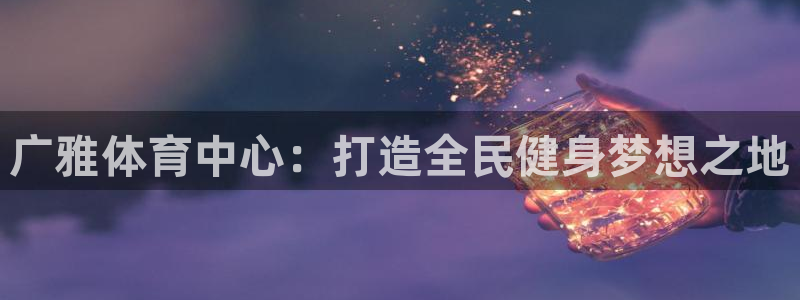 意昂体育4平台注册要钱吗安全吗：广雅体育中心：打造全