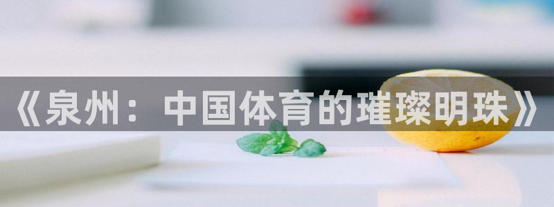 意昂体育4注册：《泉州：中国体育的璀璨明珠》