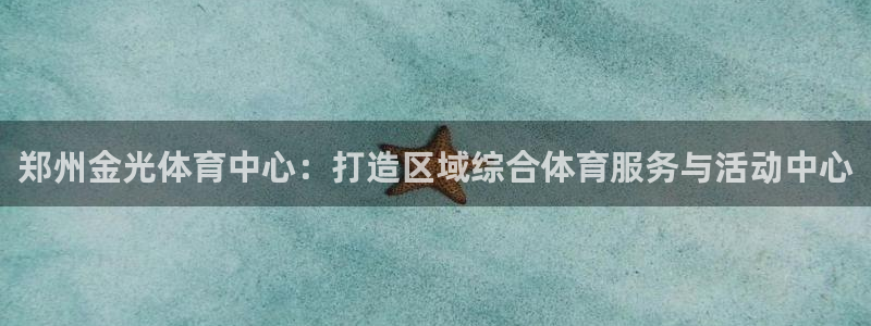 意昂体育4平台注册：郑州金光体育中心：打造区域综合体育服务与