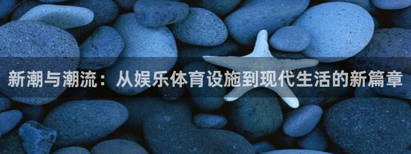 意昂体育4平台注册要钱吗是真的吗：新潮与潮流：从娱乐体育设施