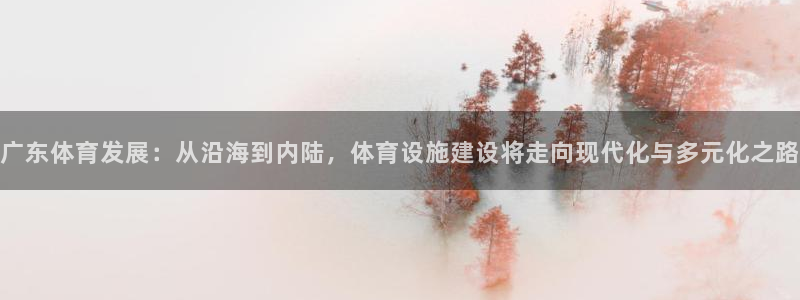 意昂体育4注册：广东体育发展：从沿海到内陆，体育设施建设将走 