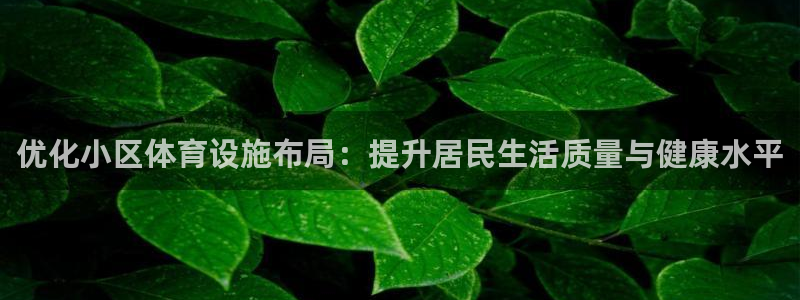 意昂体育4平台假的吗是真的吗：优化小区体育设施布局：