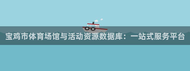 意昂体育4开户：宝鸡市体育场馆与活动资源数据库：一站