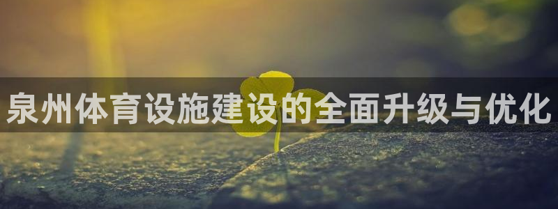 意昂体育4软件：泉州体育设施建设的全面升级与优化