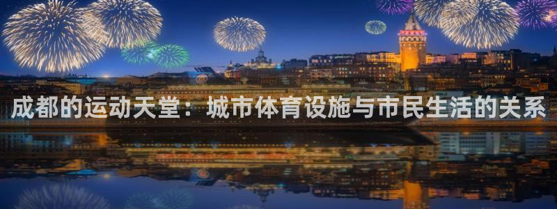 意昂4娱乐首页官网下载：成都的运动天堂：城市体育设施