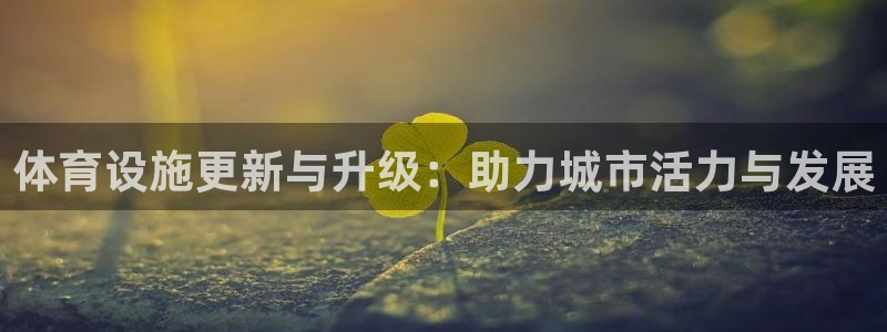 意昂体育4招商电话号码是多少：体育设施更新与升级：助