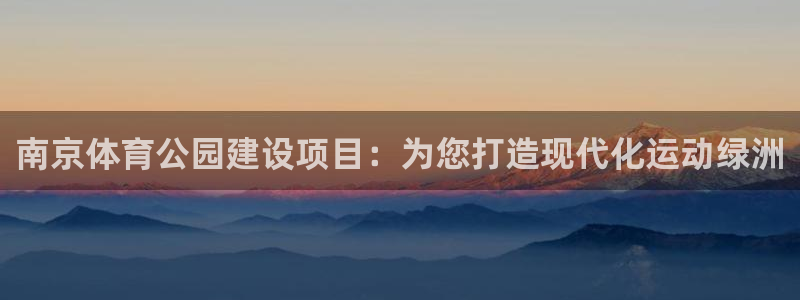 意昂4集团官网首页：南京体育公园建设项目：为您打造现