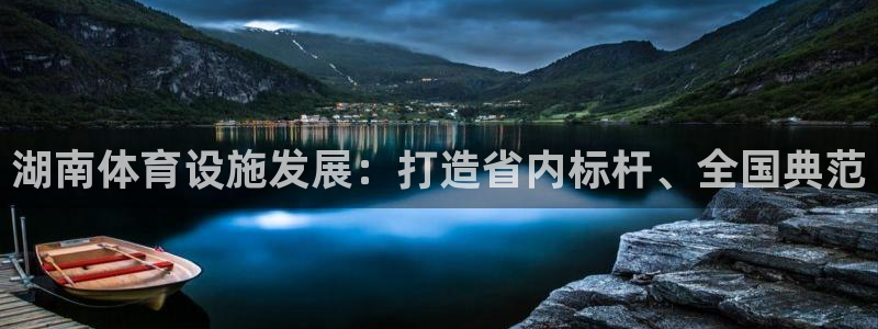 意昂4娱乐首页网站大全：湖南体育设施发展：打造省内标