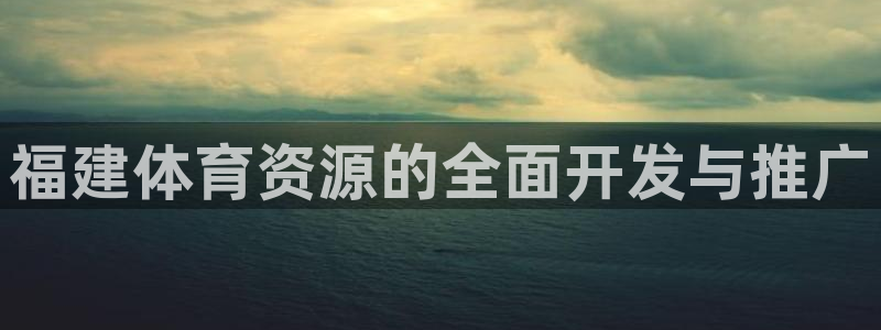 意昂4新能源：福建体育资源的全面开发与推广