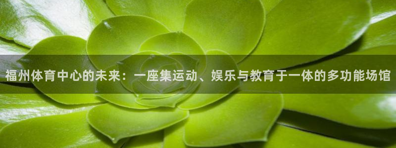 意昂体育4招商电话号码是多少啊：福州体育中心的未来：