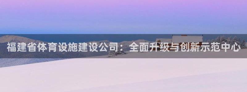 意昂体育4招商电话地址查询：福建省体育设施建设公司：