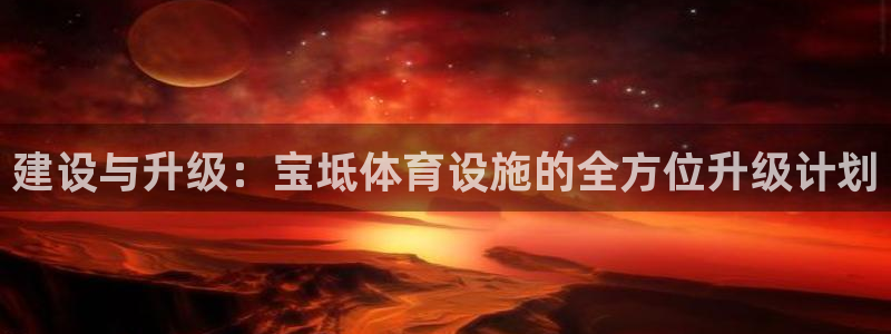 意昂4娱乐代理怎么样：建设与升级：宝坻体育设施的全方位升级计