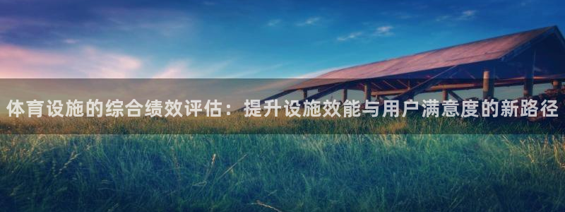 意昂体育4招商：体育设施的综合绩效评估：提升设施效能