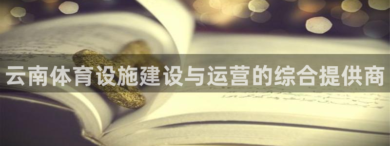 意昂4五金厂：云南体育设施建设与运营的综合提供商