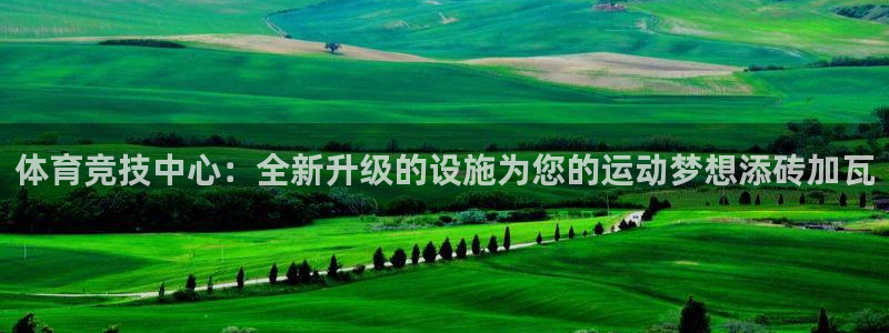 意昂体育4招商电话地址是多少：体育竞技中心：全新升级的设施为