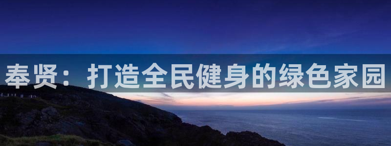 意昂4集团：奉贤：打造全民健身的绿色家园
