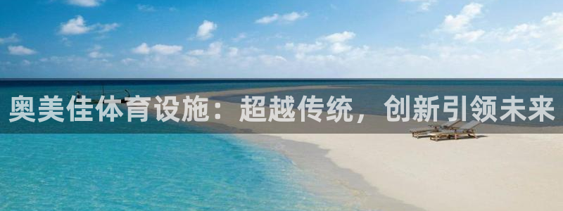 意昂4娱乐代理怎么样：奥美佳体育设施：超越传统，创新