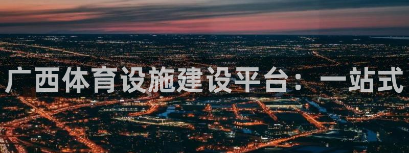 意昂体育4招商电话地址查询：广西体育设施建设平台：一