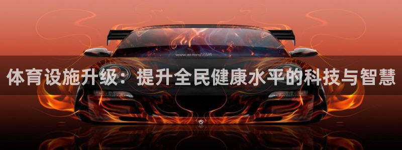 意昂体育4平台是正规平台吗安全吗：体育设施升级：提升全民健康