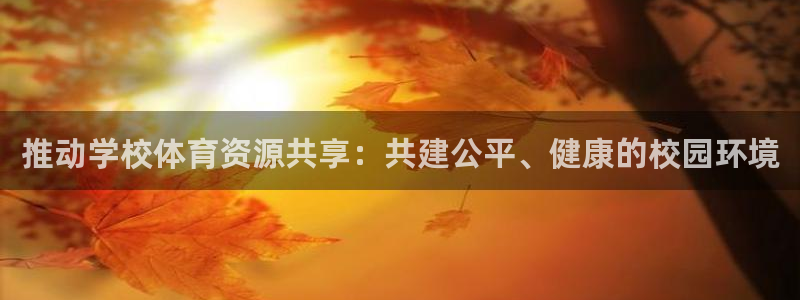 意昂体育4招商电话号码查询：推动学校体育资源共享：共