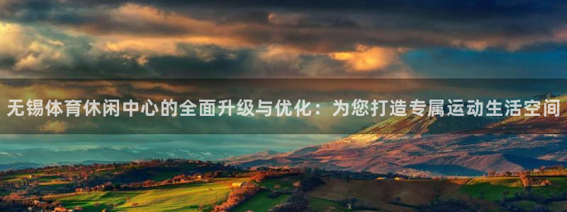 意昂4集团官网首页：无锡体育休闲中心的全面升级与优化